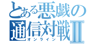 とある悪戯の通信対戦Ⅱ（オンライン）