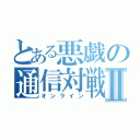 とある悪戯の通信対戦Ⅱ（オンライン）