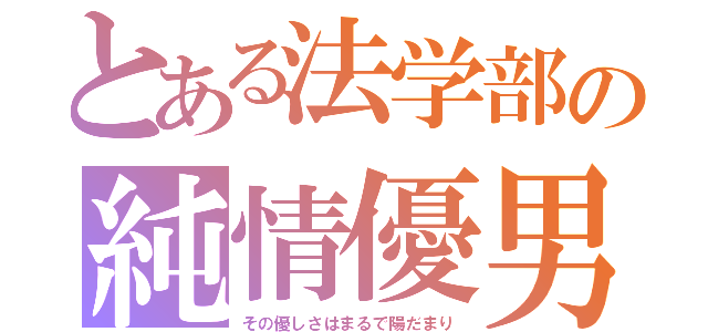 とある法学部の純情優男（その優しさはまるで陽だまり）