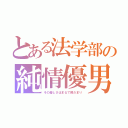 とある法学部の純情優男（その優しさはまるで陽だまり）