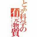 とある科学の有元物質（スーパーノヴァ）