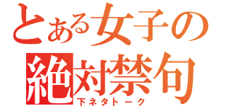 とある女子の絶対禁句（下ネタトーク）