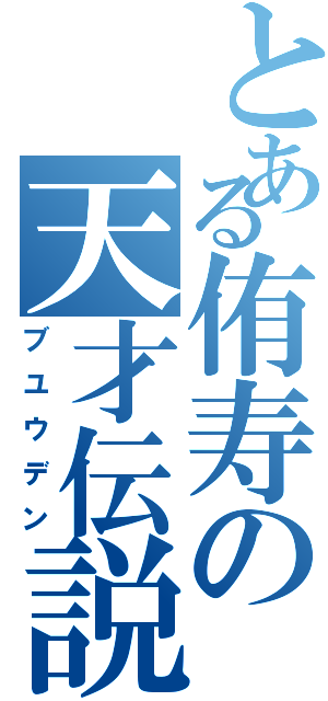 とある侑寿の天才伝説（ブユウデン）