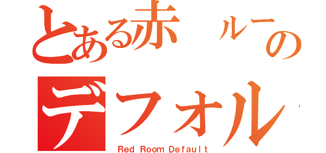 とある赤 ルームのデフォルト（ Ｒｅｄ Ｒｏｏｍ Ｄｅｆａｕｌｔ）