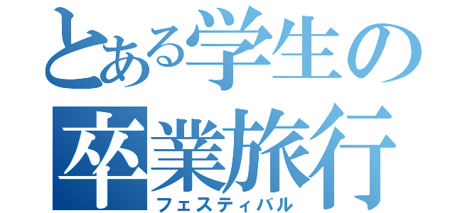 とある学生の卒業旅行（フェスティバル）