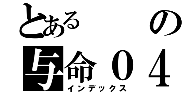 とある　の与命０４０１（インデックス）