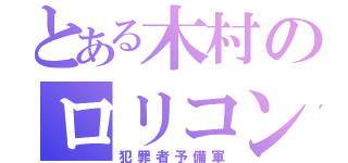 とある木村のロリコン（犯罪者予備軍）