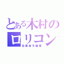 とある木村のロリコン（犯罪者予備軍）