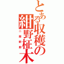 とある収穫の紺野柾木（二股野郎）