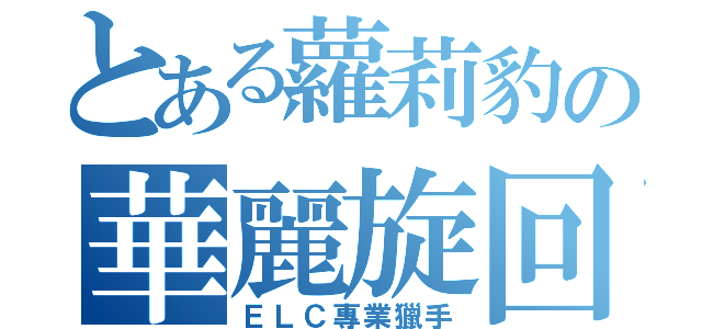 とある蘿莉豹の華麗旋回（ＥＬＣ專業獵手）