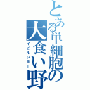 とある単細胞の大食い野郎（イビルジョー）