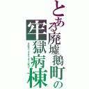 とある廃墟鵝町の牢獄病棟（すのはらハーマイオニーマラソン率ＵＰ）