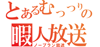 とあるむっつりの暇人放送（ノープラン放送）