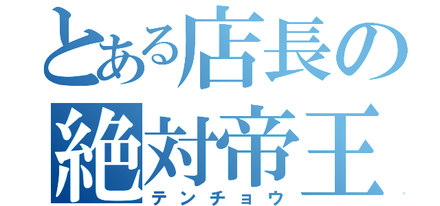 とある店長の絶対帝王（テンチョウ）