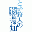 とある狩人の物欲探知（センサー）