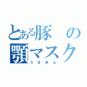 とある豚の顎マスク（うさまん）