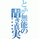 とある無能の青き真実（究極暴論）