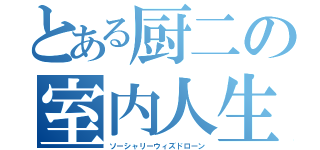 とある厨二の室内人生（ソーシャリーウィズドローン）