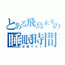 とある飛鳥未来の睡眠時間（定期テスト）