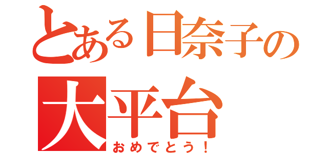 とある日奈子の大平台（おめでとう！）