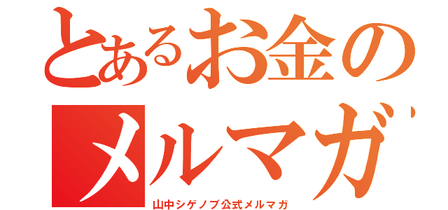 とあるお金のメルマガ（山中シゲノブ公式メルマガ）