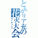 とあるリア充の花火大会（ばくはつしろ）