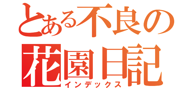 とある不良の花園日記（インデックス）