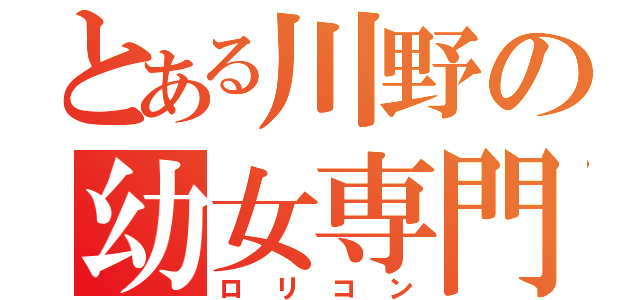 とある川野の幼女専門（ロリコン）