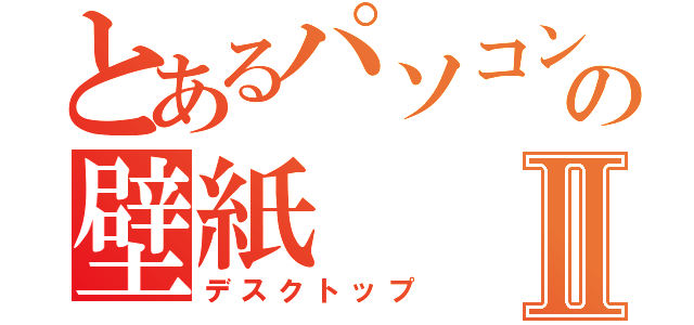 とあるパソコンの壁紙Ⅱ（デスクトップ）