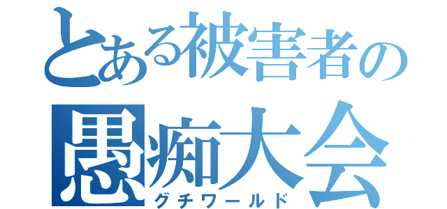 とある被害者の愚痴大会（グチワールド）