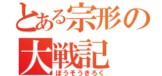 とある宗形の大戦記（ぼうそうきろく）