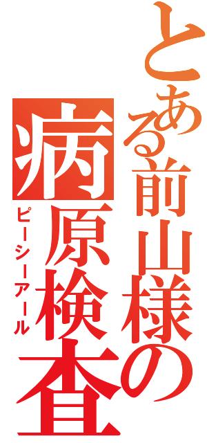 とある前山様の病原検査（ピーシーアール）