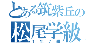 とある筑紫丘の松尾学級（１年７組）