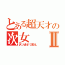 とある超天才の次女Ⅱ（天才過ぎて困る。）