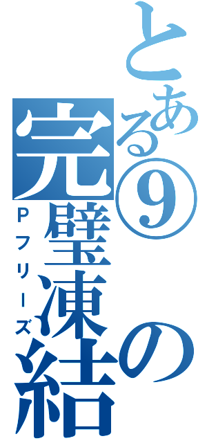 とある⑨の完璧凍結（Ｐフリーズ）