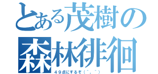 とある茂樹の森林徘徊（４９点にするぞ（＾。＾））