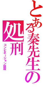 とある秦先生の処刑（コンビネーション抹殺）