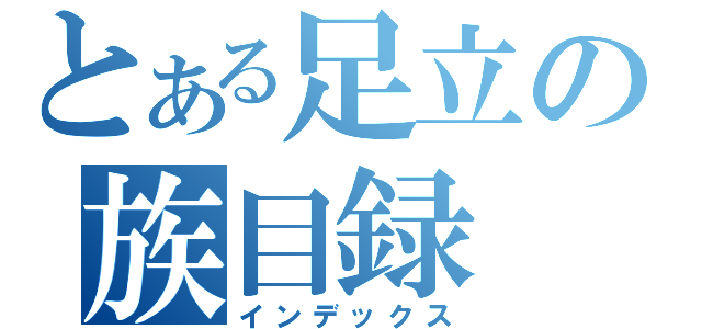 とある足立の族目録（インデックス）