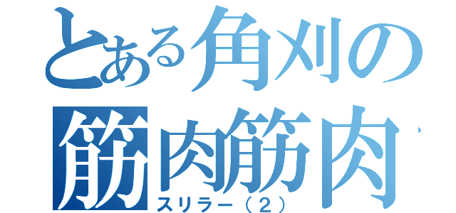 とある角刈の筋肉筋肉（スリラー（２））