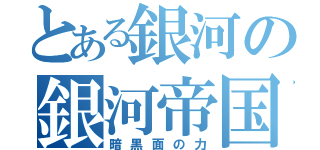 とある銀河の銀河帝国（暗黒面の力）