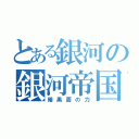 とある銀河の銀河帝国（暗黒面の力）