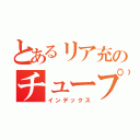 とあるリア充のチュープリ（インデックス）