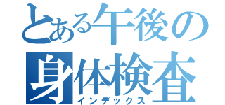 とある午後の身体検査（インデックス）