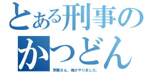 とある刑事のかつどん（刑事さん、俺がやりました。）