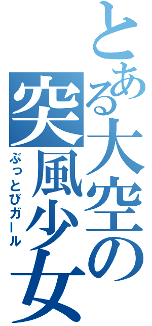 とある大空の突風少女（ぶっとびガール）