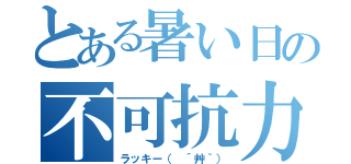 とある暑い日の不可抗力（ラッキー（ ´艸｀））