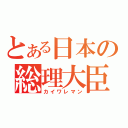 とある日本の総理大臣（カイワレマン）