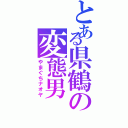 とある県鶴の変態男（やまぐちナオヤ）