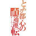 とある都心の直通運転（ネットワーク）