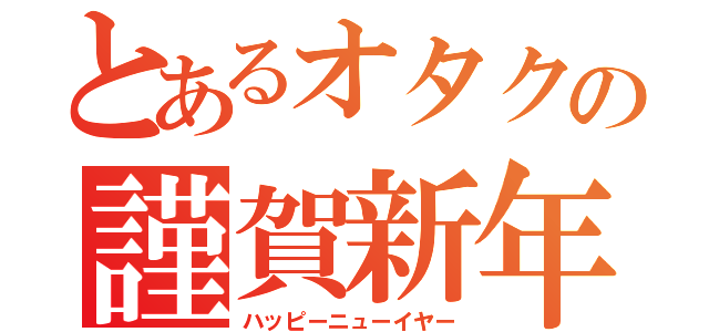 とあるオタクの謹賀新年（ハッピーニューイヤー）